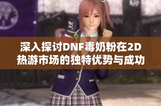 深入探讨DNF毒奶粉在2D热游市场的独特优势与成功之道