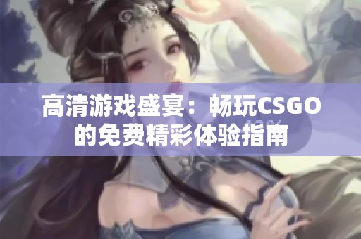 高清游戏盛宴：畅玩CSGO的免费精彩体验指南