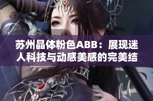 苏州晶体粉色ABB：展现迷人科技与动感美感的完美结合