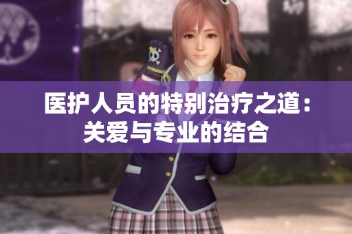 医护人员的特别治疗之道：关爱与专业的结合