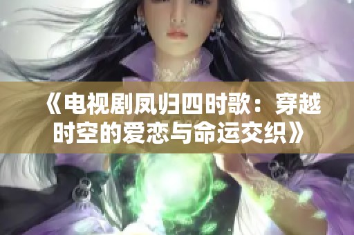 《电视剧凤归四时歌：穿越时空的爱恋与命运交织》