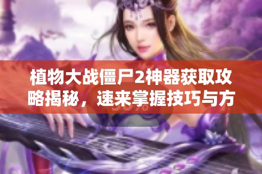 植物大战僵尸2神器获取攻略揭秘，速来掌握技巧与方法!