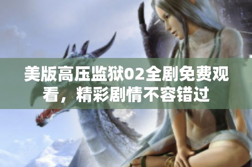 美版高压监狱02全剧免费观看，精彩剧情不容错过