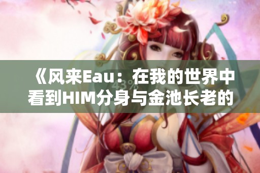 《风来Eau：在我的世界中看到HIM分身与金池长老的终极对决》