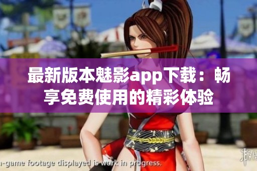 最新版本魅影app下载：畅享免费使用的精彩体验