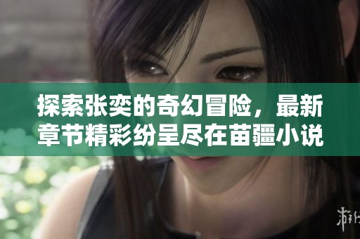 探索张奕的奇幻冒险，最新章节精彩纷呈尽在苗疆小说网