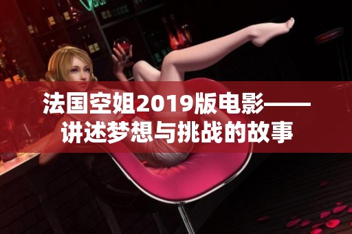 法国空姐2019版电影——讲述梦想与挑战的故事