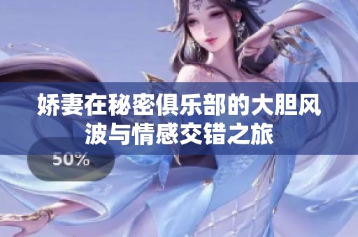 娇妻在秘密俱乐部的大胆风波与情感交错之旅