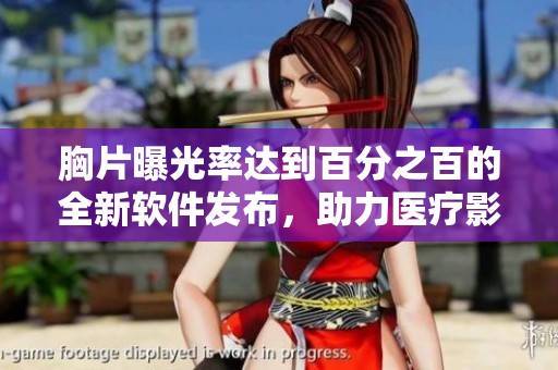 胸片曝光率达到百分之百的全新软件发布，助力医疗影像分析