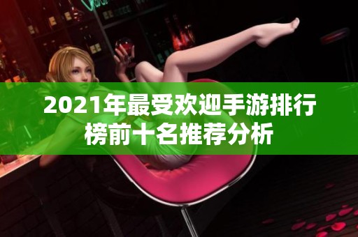 2021年最受欢迎手游排行榜前十名推荐分析