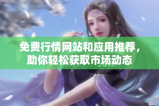免费行情网站和应用推荐，助你轻松获取市场动态