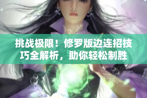 挑战极限！修罗版边连招技巧全解析，助你轻松制胜