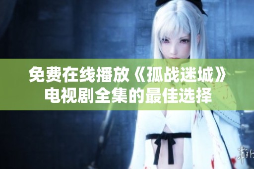免费在线播放《孤战迷城》电视剧全集的最佳选择