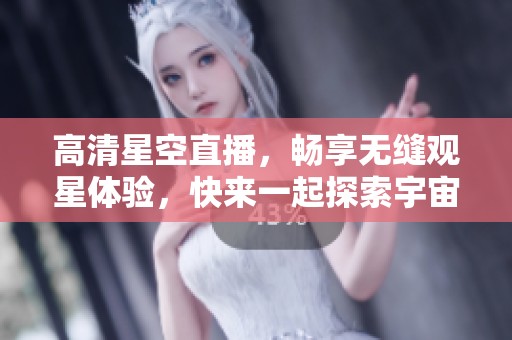 高清星空直播，畅享无缝观星体验，快来一起探索宇宙的奥秘！