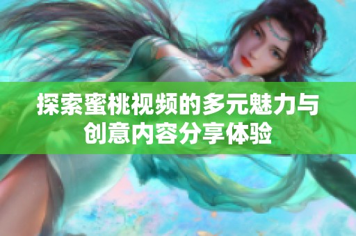 探索蜜桃视频的多元魅力与创意内容分享体验