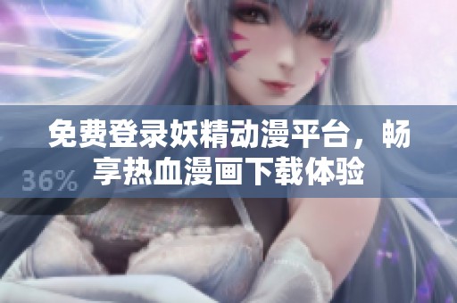 免费登录妖精动漫平台，畅享热血漫画下载体验
