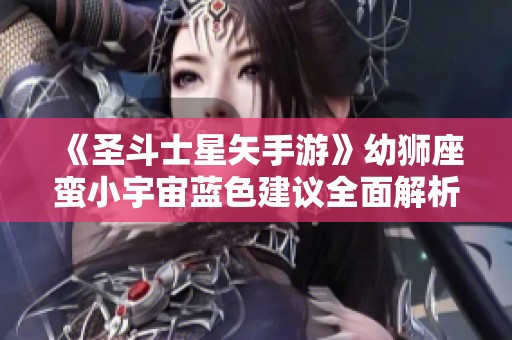 《圣斗士星矢手游》幼狮座蛮小宇宙蓝色建议全面解析