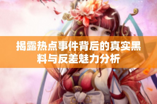 揭露热点事件背后的真实黑料与反差魅力分析