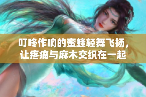 叮咚作响的蜜蜂轻舞飞扬，让疼痛与麻木交织在一起