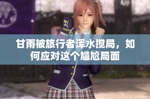 甘雨被旅行者浑水搅局，如何应对这个尴尬局面