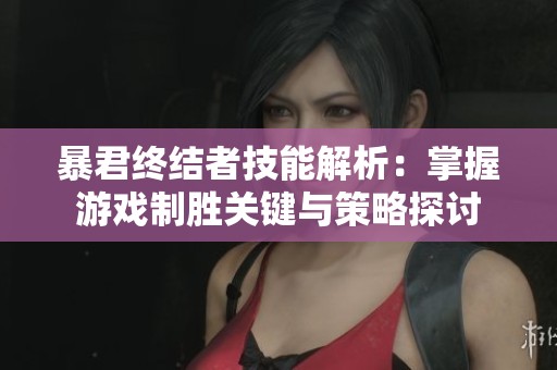 暴君终结者技能解析：掌握游戏制胜关键与策略探讨