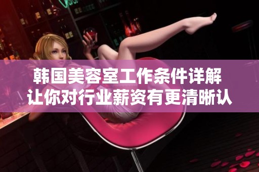 韩国美容室工作条件详解 让你对行业薪资有更清晰认识