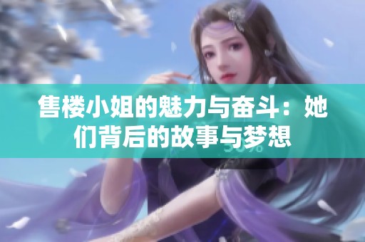 售楼小姐的魅力与奋斗：她们背后的故事与梦想