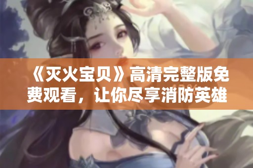 《灭火宝贝》高清完整版免费观看，让你尽享消防英雄的精彩故事