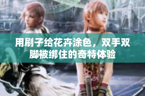 用刷子给花卉涂色，双手双脚被绑住的奇特体验