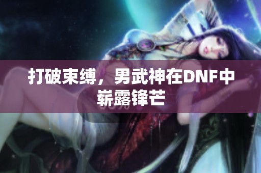打破束缚，男武神在DNF中崭露锋芒