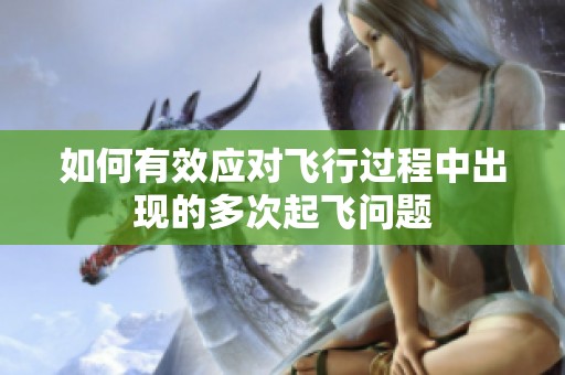 如何有效应对飞行过程中出现的多次起飞问题