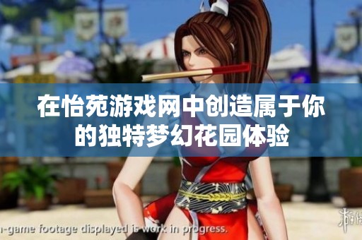 在怡苑游戏网中创造属于你的独特梦幻花园体验