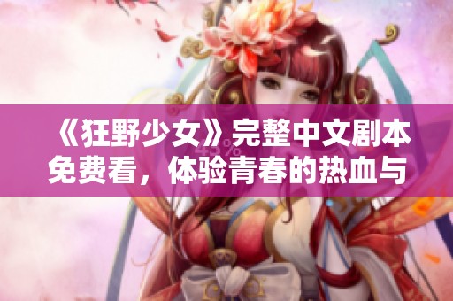 《狂野少女》完整中文剧本免费看，体验青春的热血与冒险