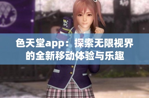 色天堂app：探索无限视界的全新移动体验与乐趣