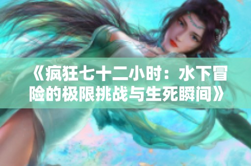 《疯狂七十二小时：水下冒险的极限挑战与生死瞬间》