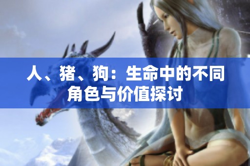 人、猪、狗：生命中的不同角色与价值探讨