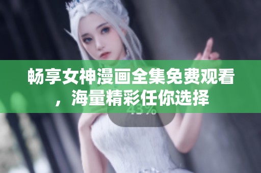 畅享女神漫画全集免费观看，海量精彩任你选择