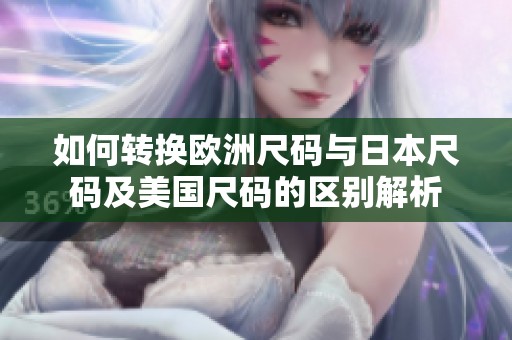 如何转换欧洲尺码与日本尺码及美国尺码的区别解析