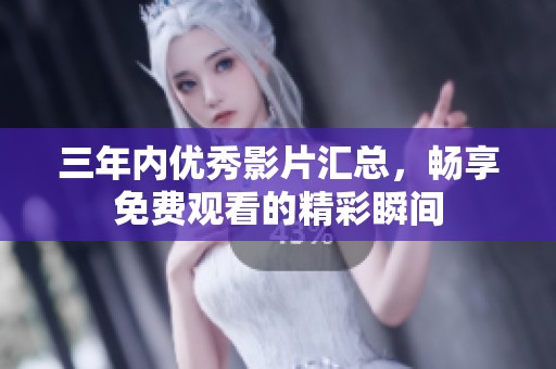 三年内优秀影片汇总，畅享免费观看的精彩瞬间