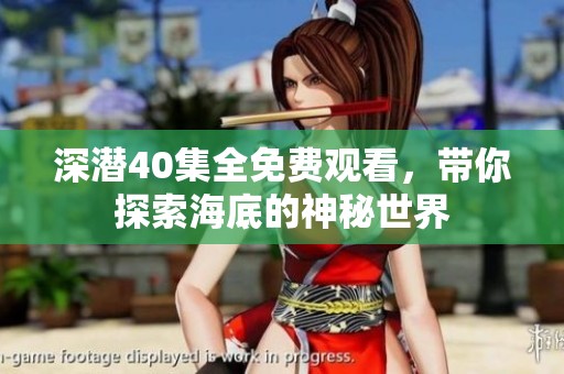深潜40集全免费观看，带你探索海底的神秘世界