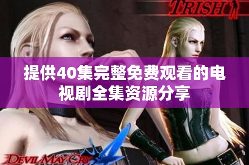 提供40集完整免费观看的电视剧全集资源分享
