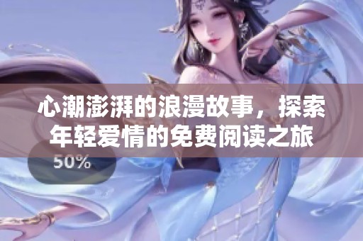 心潮澎湃的浪漫故事，探索年轻爱情的免费阅读之旅