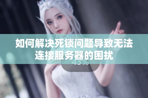 如何解决死锁问题导致无法连接服务器的困扰