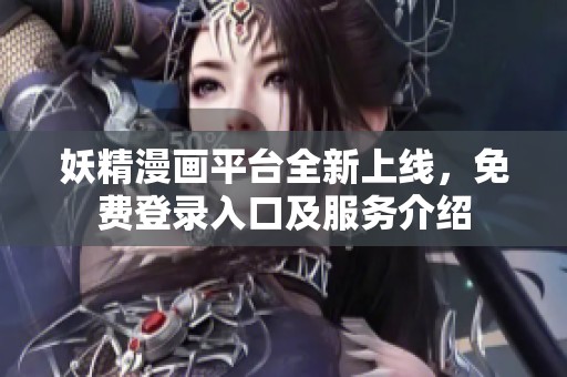 妖精漫画平台全新上线，免费登录入口及服务介绍