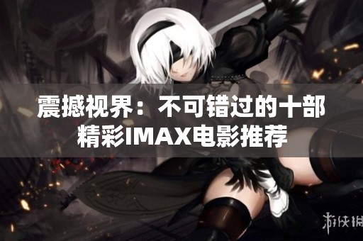 震撼视界：不可错过的十部精彩IMAX电影推荐