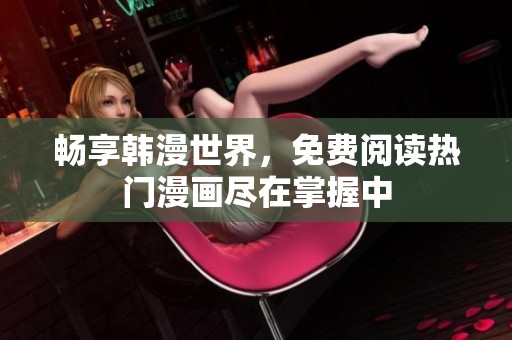 畅享韩漫世界，免费阅读热门漫画尽在掌握中