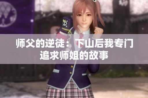 师父的逆徒：下山后我专门追求师姐的故事