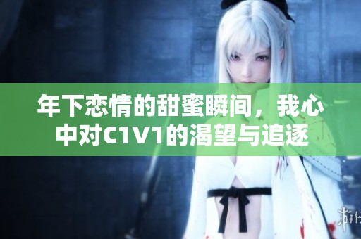 年下恋情的甜蜜瞬间，我心中对C1V1的渴望与追逐