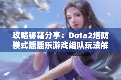 攻略秘籍分享：Dota2塔防模式摇摇乐游戏组队玩法解析