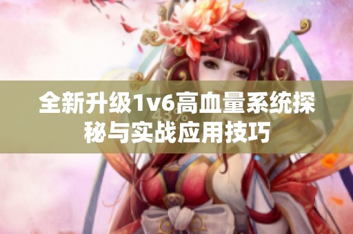 全新升级1v6高血量系统探秘与实战应用技巧